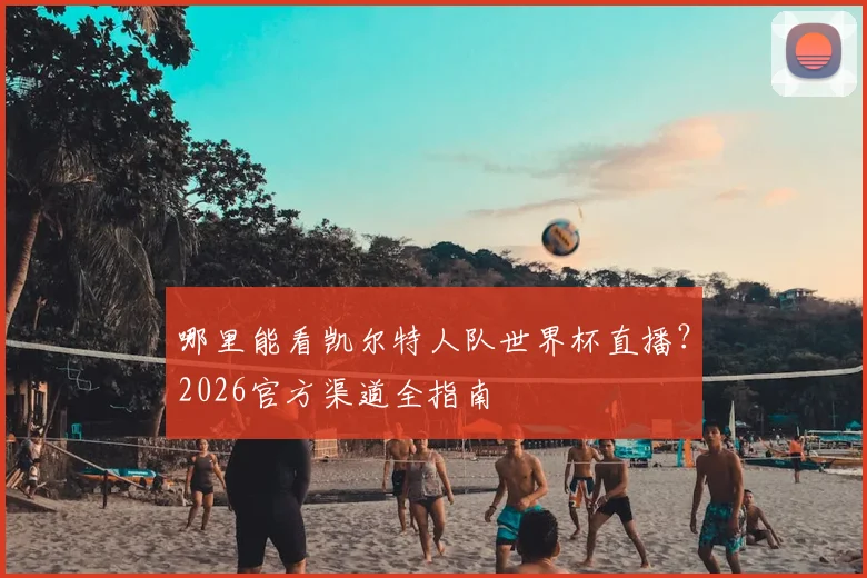 哪里能看凯尔特人队世界杯直播?2026官方渠道全指南