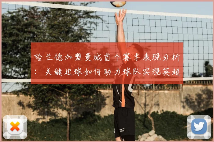哈兰德加盟曼城首个赛季表现分析：关键进球如何助力球队实现英超、欧冠、足总杯三冠王伟业