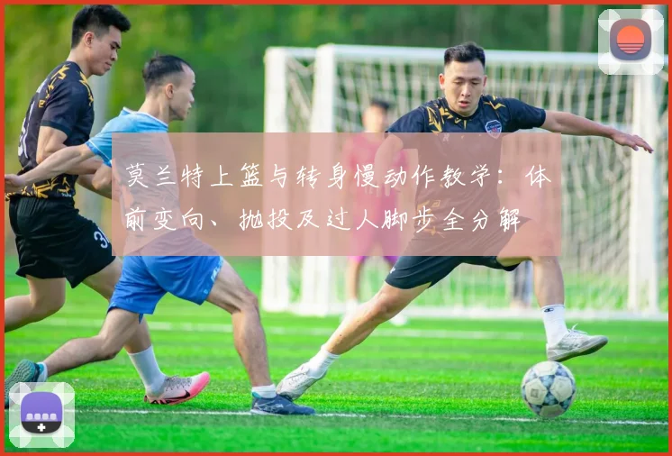 莫兰特上篮与转身慢动作教学：体前变向、抛投及过人脚步全分解
