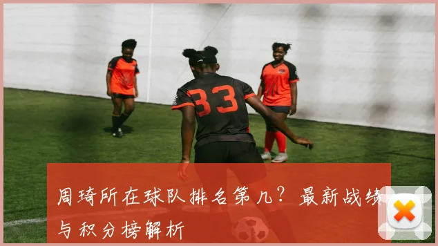 周琦所在球队排名第几？最新战绩与积分榜解析