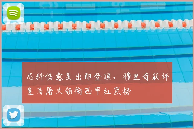 尼科伤愈复出即登顶，穆里奇获评皇马屠夫领衔西甲红黑榜