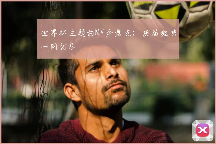世界杯主题曲MV全盘点：历届经典一网打尽