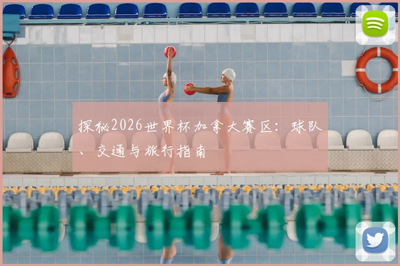 探秘2026世界杯加拿大赛区：球队、交通与旅行指南