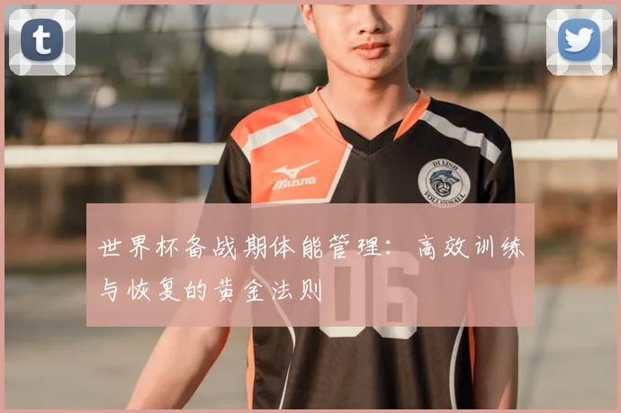 世界杯备战期体能管理：高效训练与恢复的黄金法则