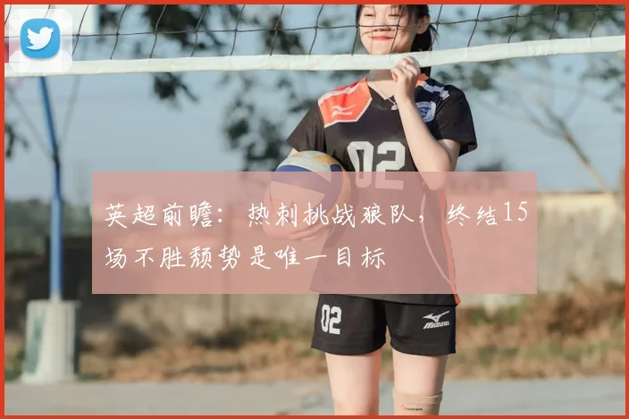 英超前瞻:热刺挑战狼队,终结15场不胜颓势是唯一目标