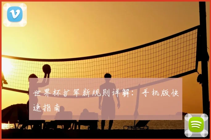 世界杯扩军新规则详解：手机版快速指南