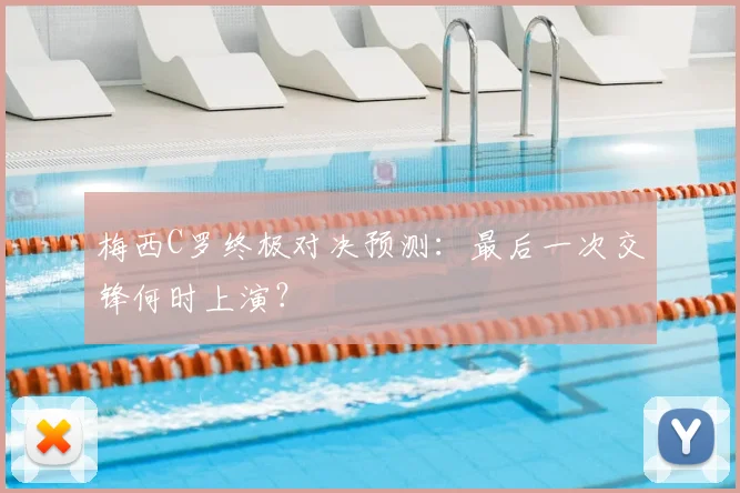 梅西C罗终极对决预测：最后一次交锋何时上演？