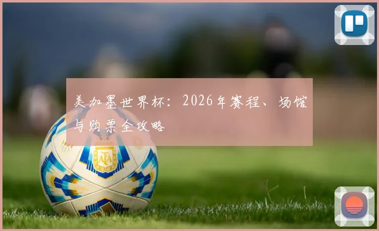 美加墨世界杯：2026年赛程、场馆与购票全攻略