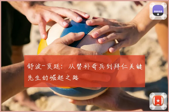 舒波-莫廷：从替补奇兵到拜仁关键先生的崛起之路