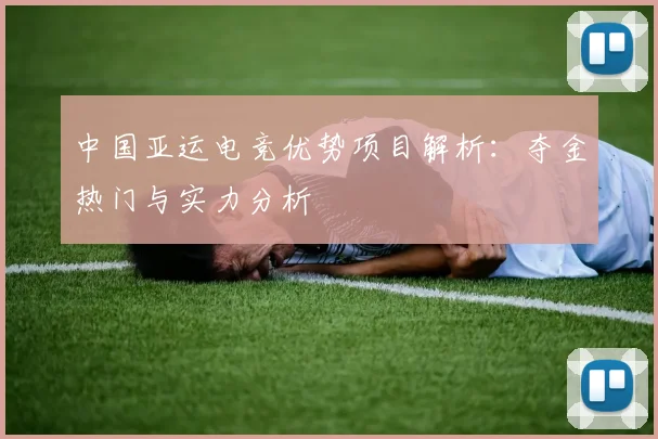 中国亚运电竞优势项目解析:夺金热门与实力分析