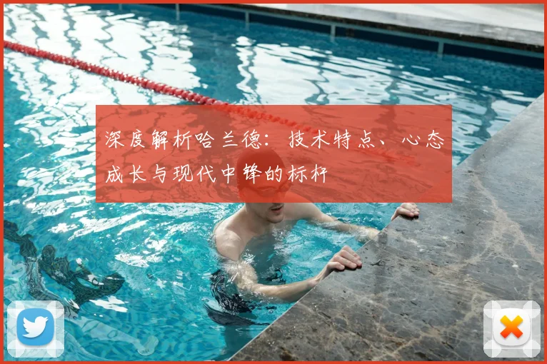 深度解析哈兰德：技术特点、心态成长与现代中锋的标杆