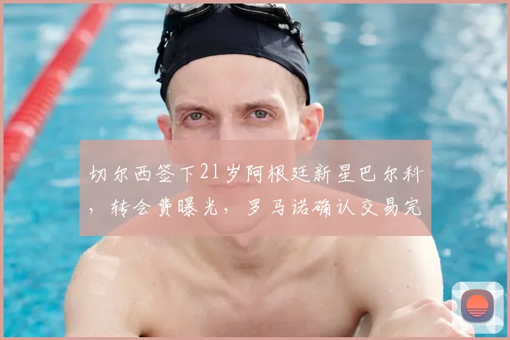 切尔西签下21岁阿根廷新星巴尔科，转会费曝光，罗马诺确认交易完成