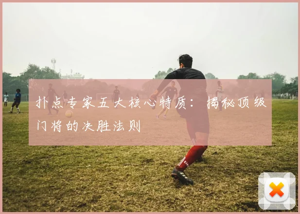 扑点专家五大核心特质：揭秘顶级门将的决胜法则